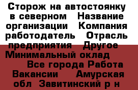 Сторож на автостоянку в северном › Название организации ­ Компания-работодатель › Отрасль предприятия ­ Другое › Минимальный оклад ­ 10 500 - Все города Работа » Вакансии   . Амурская обл.,Завитинский р-н